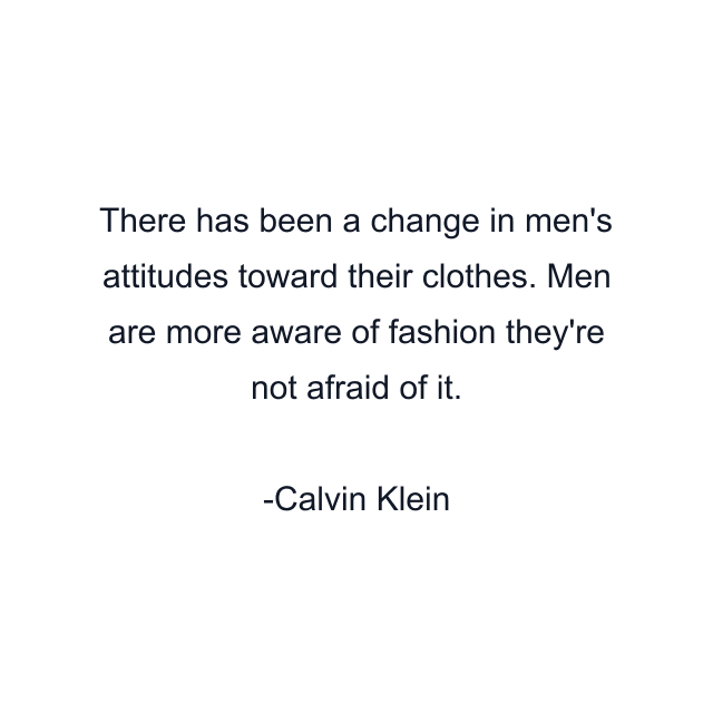 There has been a change in men's attitudes toward their clothes. Men are more aware of fashion they're not afraid of it.