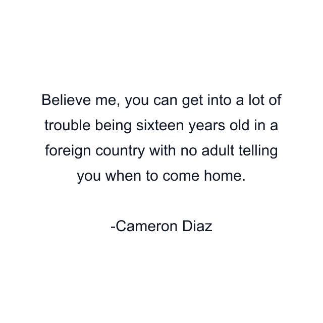 Believe me, you can get into a lot of trouble being sixteen years old in a foreign country with no adult telling you when to come home.