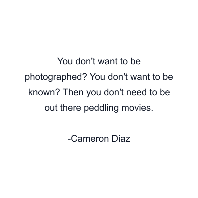 You don't want to be photographed? You don't want to be known? Then you don't need to be out there peddling movies.