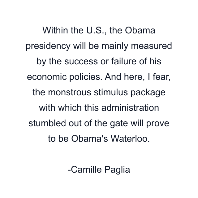 Within the U.S., the Obama presidency will be mainly measured by the success or failure of his economic policies. And here, I fear, the monstrous stimulus package with which this administration stumbled out of the gate will prove to be Obama's Waterloo.