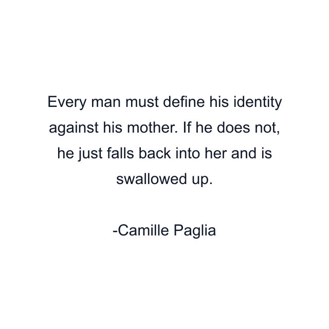 Every man must define his identity against his mother. If he does not, he just falls back into her and is swallowed up.