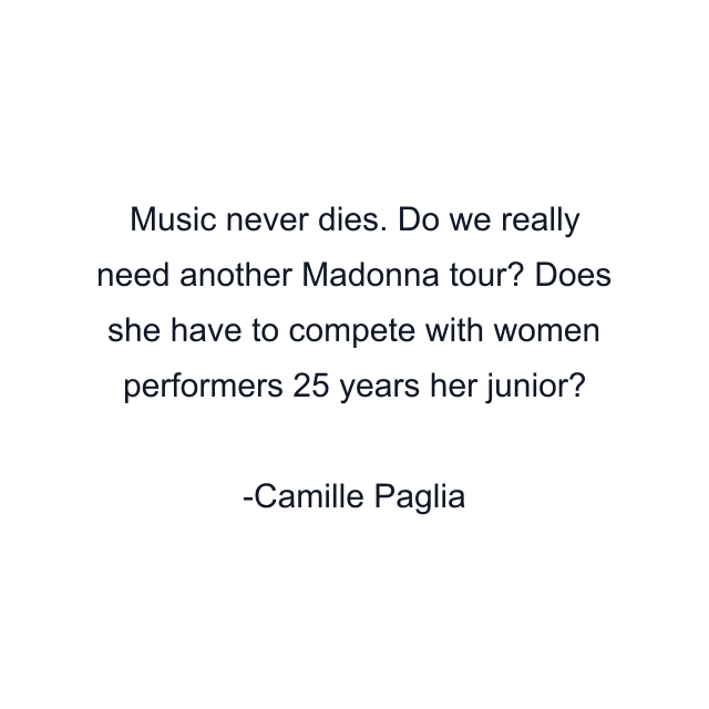 Music never dies. Do we really need another Madonna tour? Does she have to compete with women performers 25 years her junior?