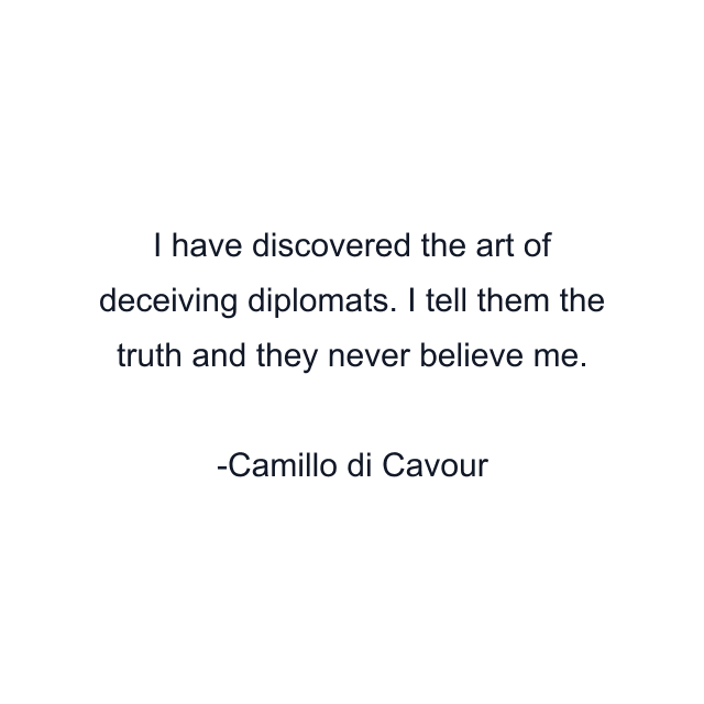 I have discovered the art of deceiving diplomats. I tell them the truth and they never believe me.
