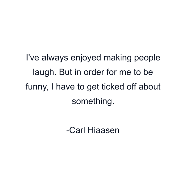 I've always enjoyed making people laugh. But in order for me to be funny, I have to get ticked off about something.