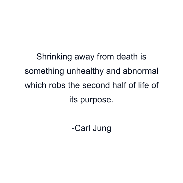 Shrinking away from death is something unhealthy and abnormal which robs the second half of life of its purpose.