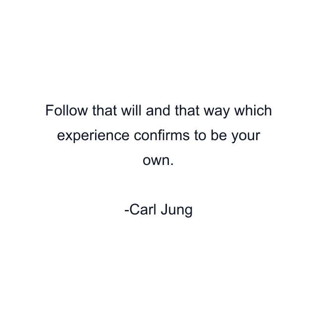 Follow that will and that way which experience confirms to be your own.