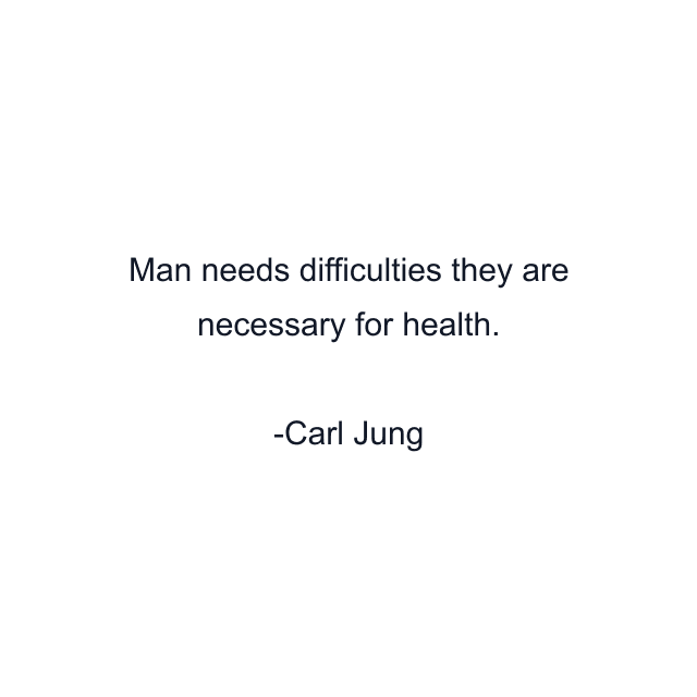 Man needs difficulties they are necessary for health.