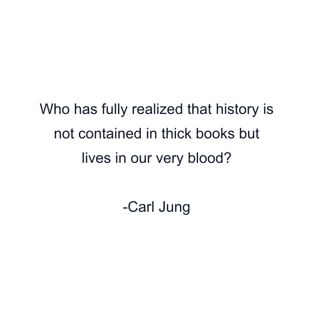 Who has fully realized that history is not contained in thick books but lives in our very blood?