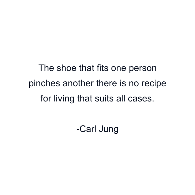 The shoe that fits one person pinches another there is no recipe for living that suits all cases.