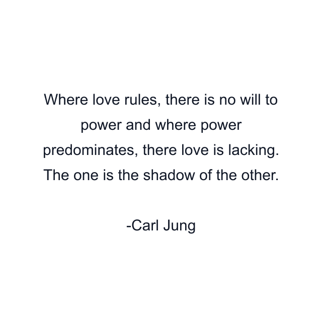 Where love rules, there is no will to power and where power predominates, there love is lacking. The one is the shadow of the other.