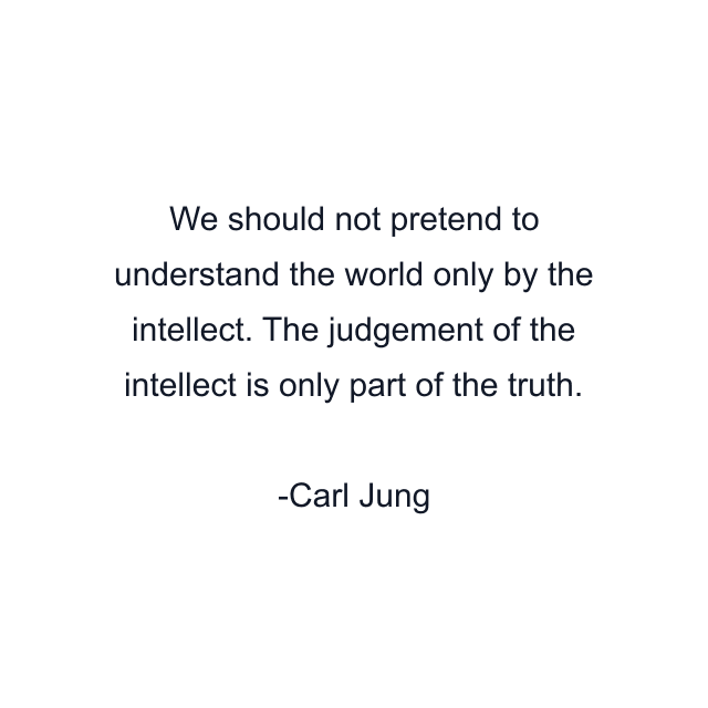 We should not pretend to understand the world only by the intellect. The judgement of the intellect is only part of the truth.