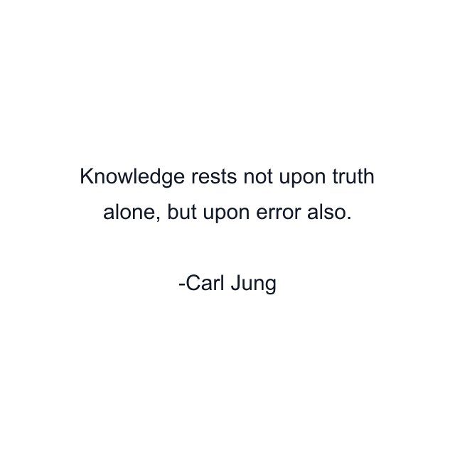 Knowledge rests not upon truth alone, but upon error also.