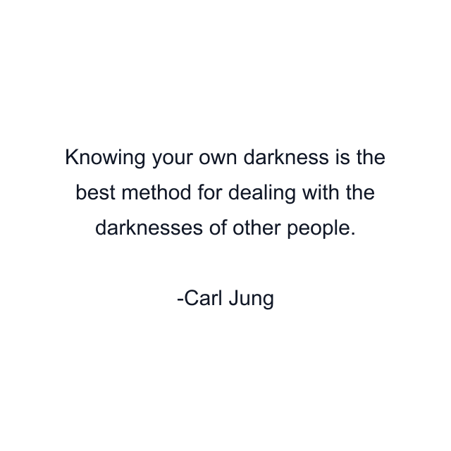 Knowing your own darkness is the best method for dealing with the darknesses of other people.