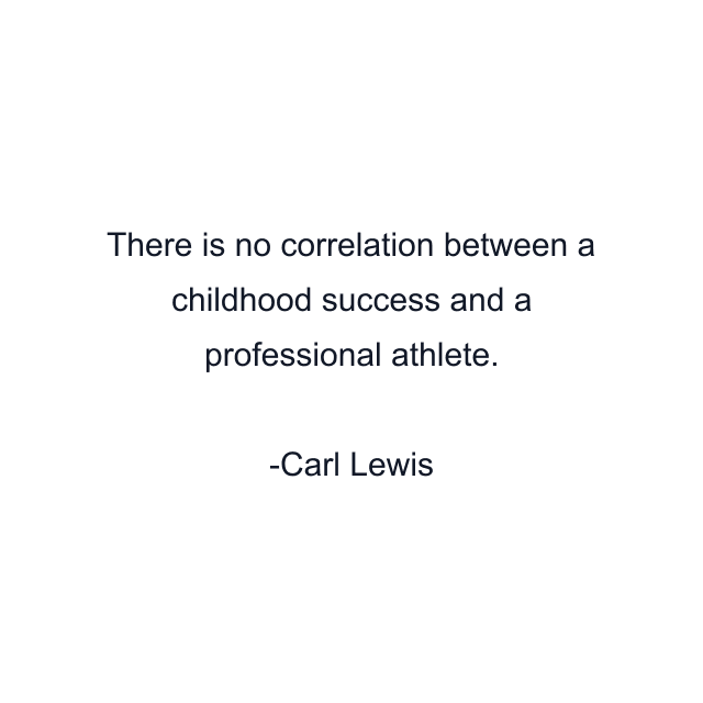 There is no correlation between a childhood success and a professional athlete.