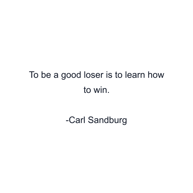 To be a good loser is to learn how to win.