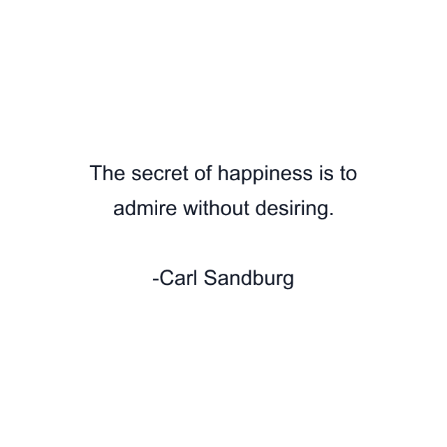 The secret of happiness is to admire without desiring.