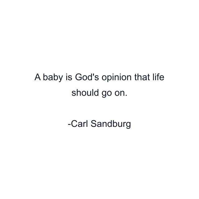 A baby is God's opinion that life should go on.