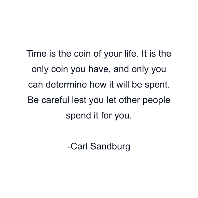 Time is the coin of your life. It is the only coin you have, and only you can determine how it will be spent. Be careful lest you let other people spend it for you.