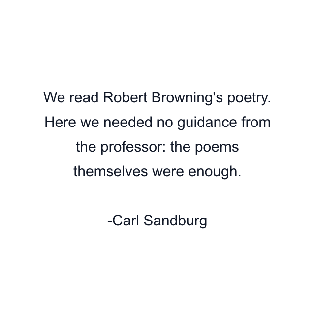 We read Robert Browning's poetry. Here we needed no guidance from the professor: the poems themselves were enough.