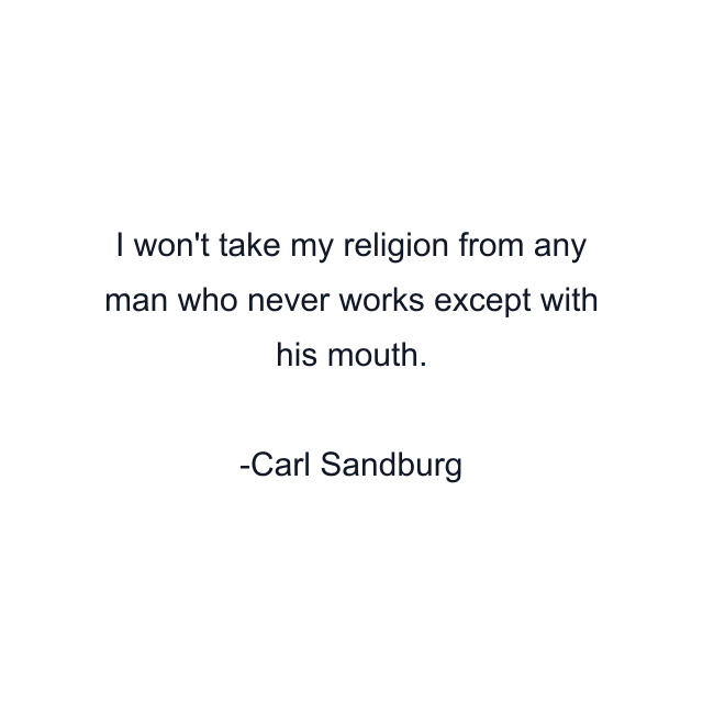 I won't take my religion from any man who never works except with his mouth.