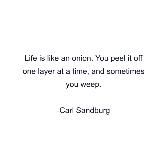 Life is like an onion. You peel it off one layer at a time, and sometimes you weep.