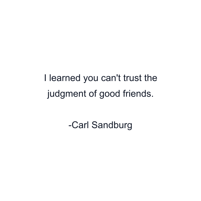 I learned you can't trust the judgment of good friends.