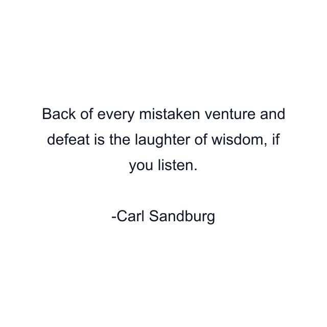 Back of every mistaken venture and defeat is the laughter of wisdom, if you listen.