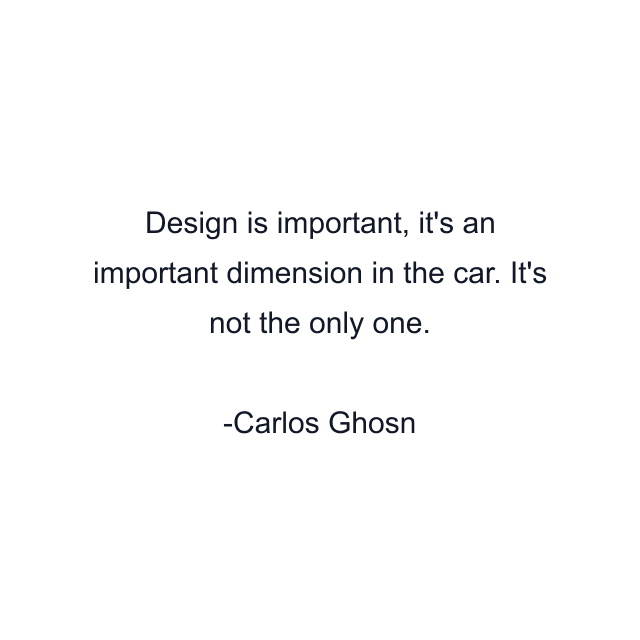 Design is important, it's an important dimension in the car. It's not the only one.