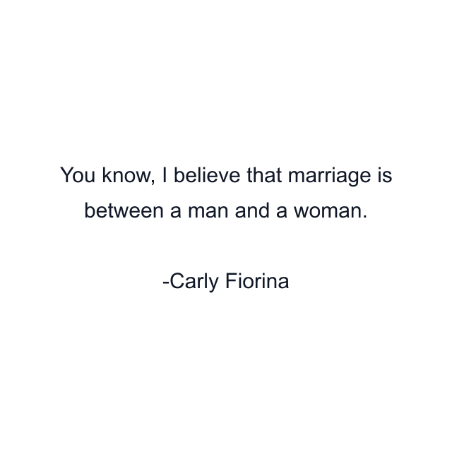 You know, I believe that marriage is between a man and a woman.