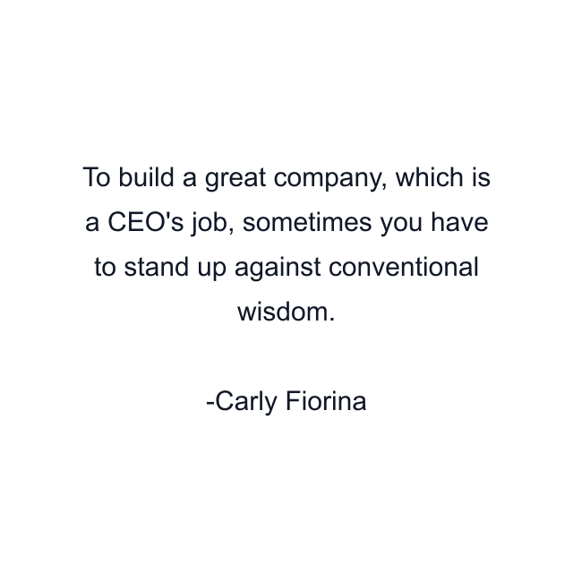 To build a great company, which is a CEO's job, sometimes you have to stand up against conventional wisdom.