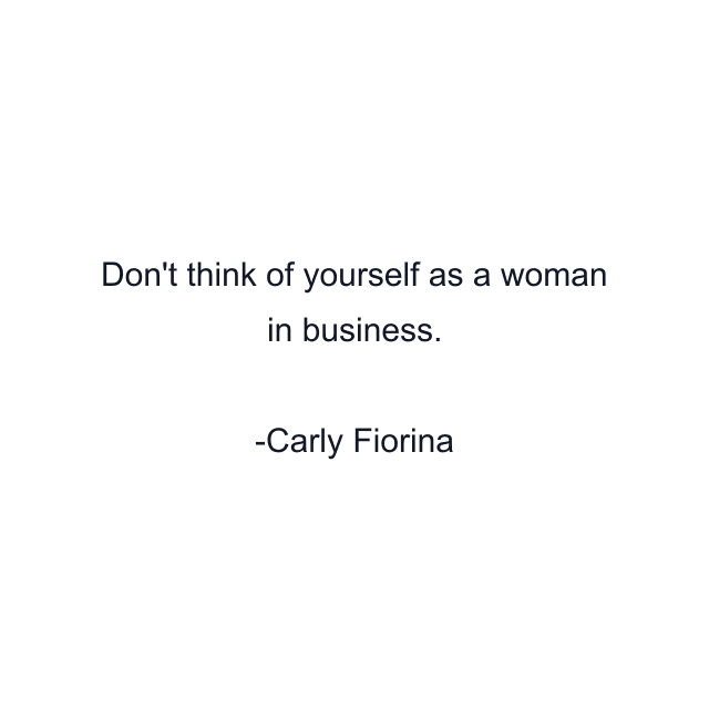 Don't think of yourself as a woman in business.