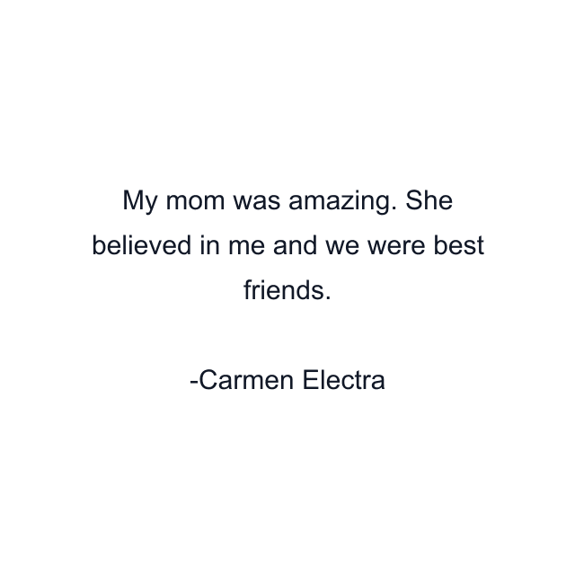 My mom was amazing. She believed in me and we were best friends.