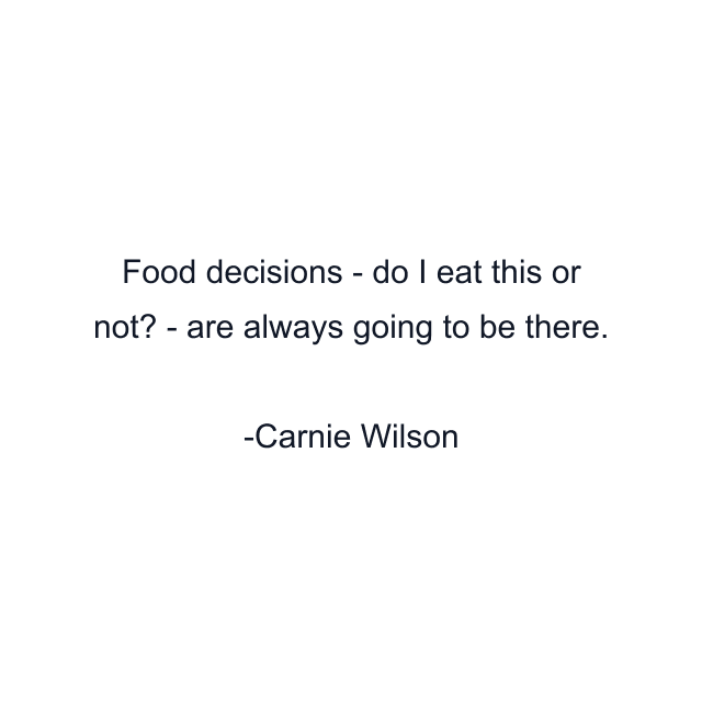 Food decisions - do I eat this or not? - are always going to be there.