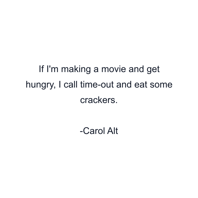 If I'm making a movie and get hungry, I call time-out and eat some crackers.