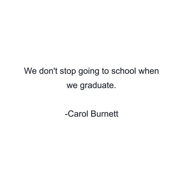 We don't stop going to school when we graduate.