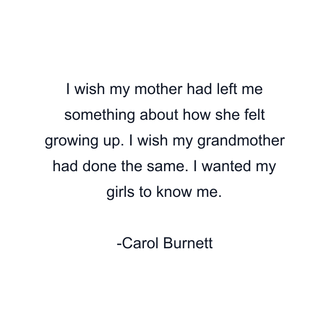 I wish my mother had left me something about how she felt growing up. I wish my grandmother had done the same. I wanted my girls to know me.