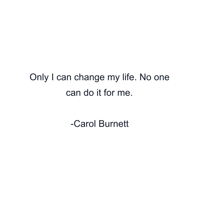 Only I can change my life. No one can do it for me.