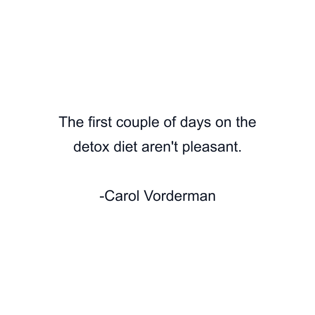 The first couple of days on the detox diet aren't pleasant.