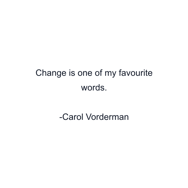 Change is one of my favourite words.