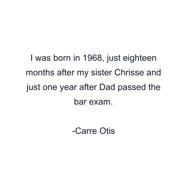 I was born in 1968, just eighteen months after my sister Chrisse and just one year after Dad passed the bar exam.