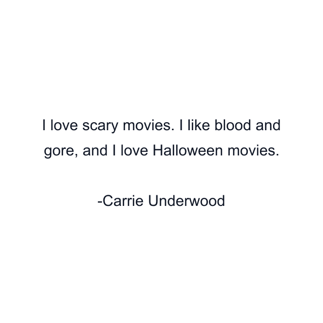 I love scary movies. I like blood and gore, and I love Halloween movies.