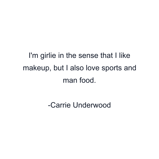 I'm girlie in the sense that I like makeup, but I also love sports and man food.