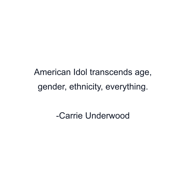 American Idol transcends age, gender, ethnicity, everything.