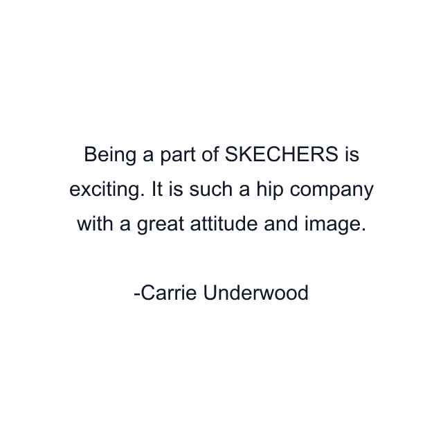 Being a part of SKECHERS is exciting. It is such a hip company with a great attitude and image.