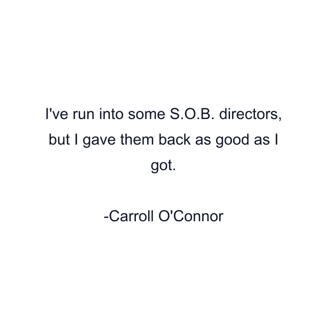 I've run into some S.O.B. directors, but I gave them back as good as I got.