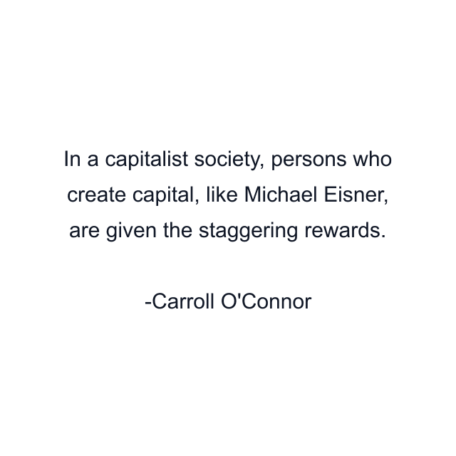 In a capitalist society, persons who create capital, like Michael Eisner, are given the staggering rewards.