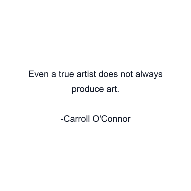 Even a true artist does not always produce art.