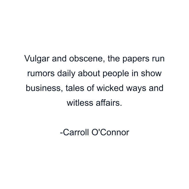 Vulgar and obscene, the papers run rumors daily about people in show business, tales of wicked ways and witless affairs.