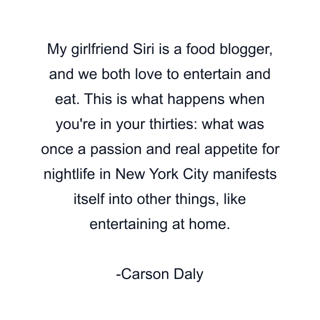 My girlfriend Siri is a food blogger, and we both love to entertain and eat. This is what happens when you're in your thirties: what was once a passion and real appetite for nightlife in New York City manifests itself into other things, like entertaining at home.