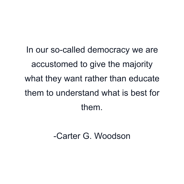 In our so-called democracy we are accustomed to give the majority what they want rather than educate them to understand what is best for them.